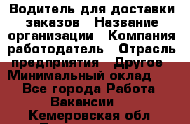 Водитель для доставки заказов › Название организации ­ Компания-работодатель › Отрасль предприятия ­ Другое › Минимальный оклад ­ 1 - Все города Работа » Вакансии   . Кемеровская обл.,Прокопьевск г.